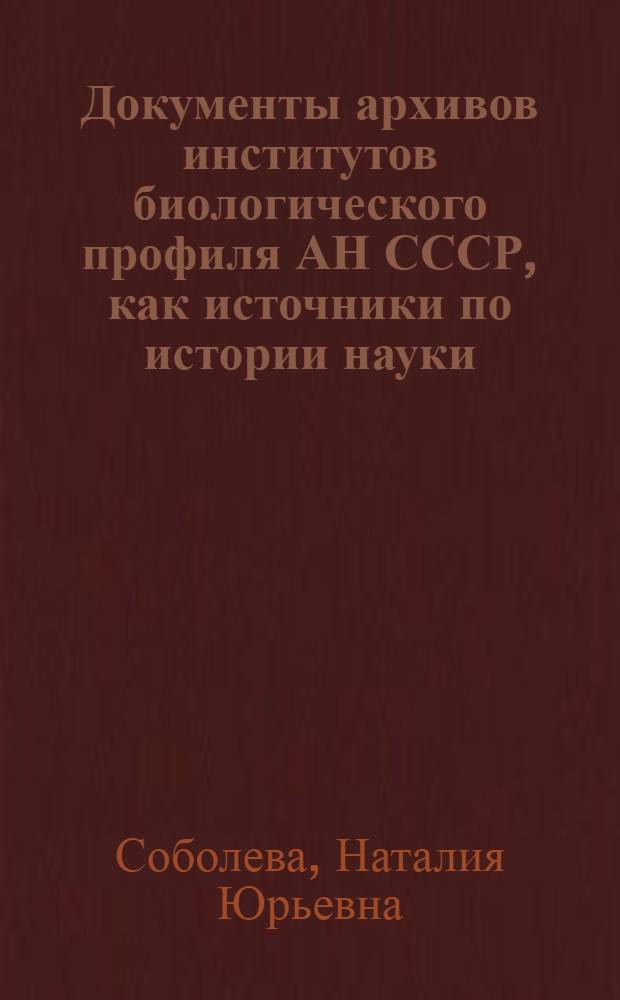 Документы архивов институтов биологического профиля АН СССР, как источники по истории науки : Автореф. дис. на соиск. учен. степ. к.ист.н