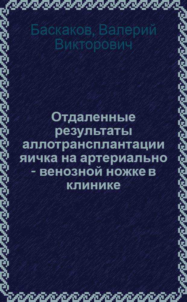 Отдаленные результаты аллотрансплантации яичка на артериально - венозной ножке в клинике : Автореф. дис. на соиск. учен. степ. к.м.н