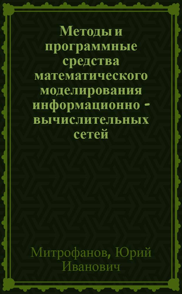 Методы и программные средства математического моделирования информационно - вычислительных сетей : Автореф. дис. на соиск. учен. степ. д.т.н