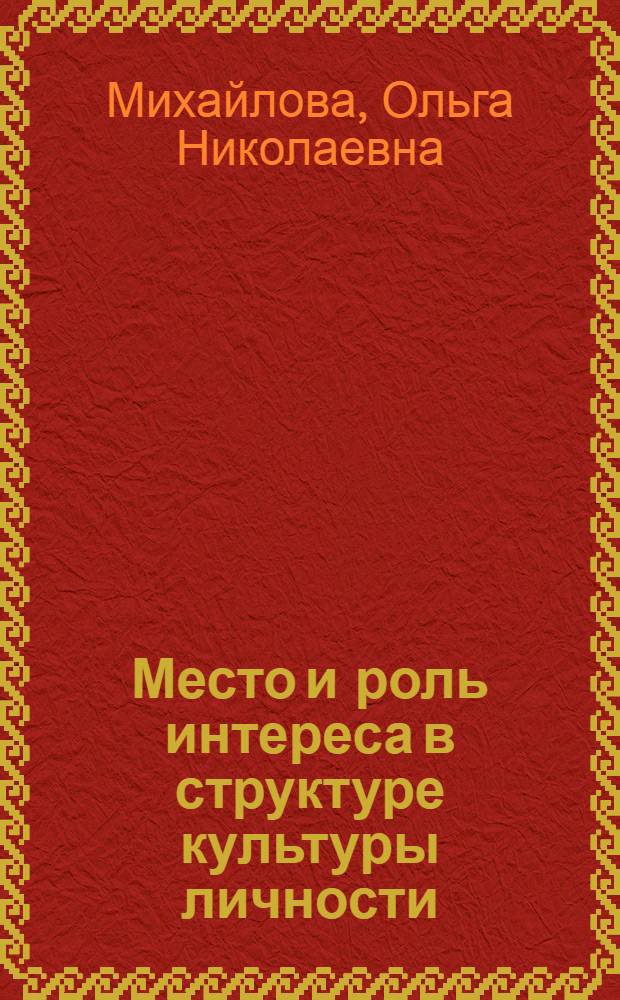 Место и роль интереса в структуре культуры личности : Автореф. дис. на соиск. учен. степ. к.филос.н