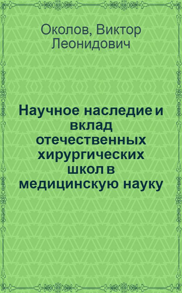 Научное наследие и вклад отечественных хирургических школ в медицинскую науку : Автореф. дис. на соиск. учен. степ. д.м.н