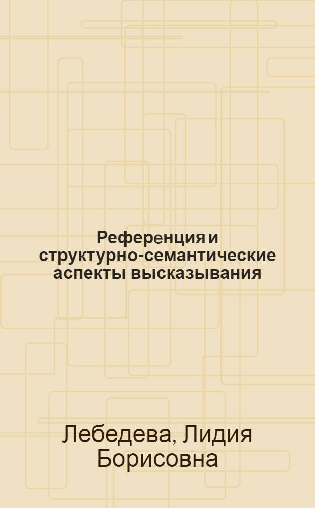 Реферeнция и структурно-семантические аспекты высказывания : Автореф. дис. на соиск. учен. степ. д.филол.н