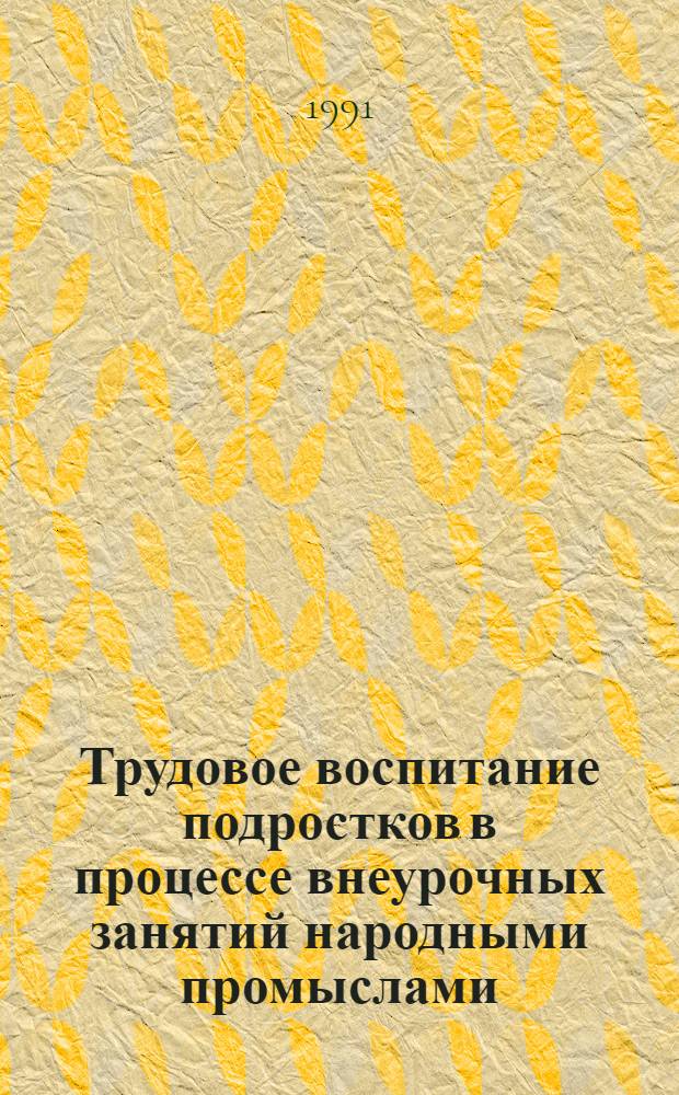 Трудовое воспитание подростков в процессе внеурочных занятий народными промыслами : Автореф. дис. на соиск. учен. степ. к.п.н
