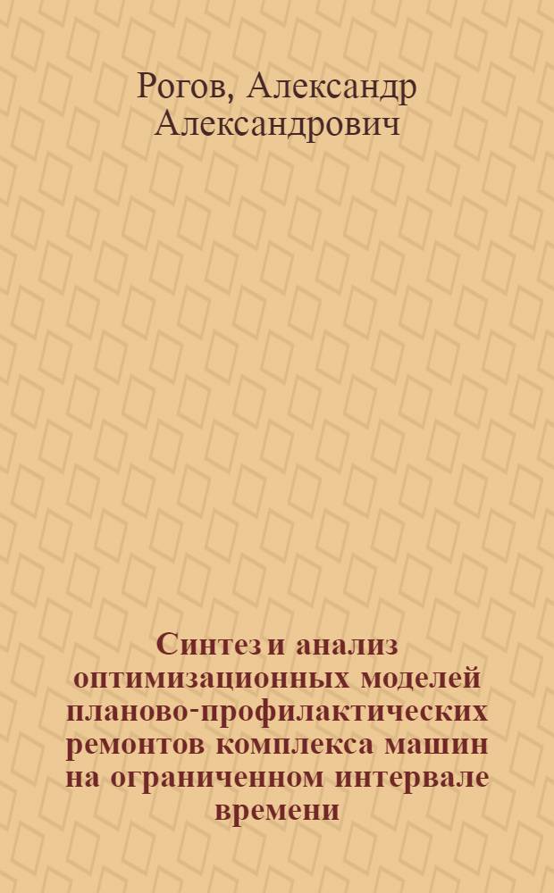 Синтез и анализ оптимизационных моделей планово-профилактических ремонтов комплекса машин на ограниченном интервале времени : Автореф. дис. на соиск. учен. степ. к.ф.-м.н