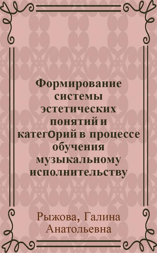 Формирование системы эстетических понятий и категoрий в процессе обучения музыкальному исполнительству : Автореф. дис. на соиск. учен. степ. к.п.н