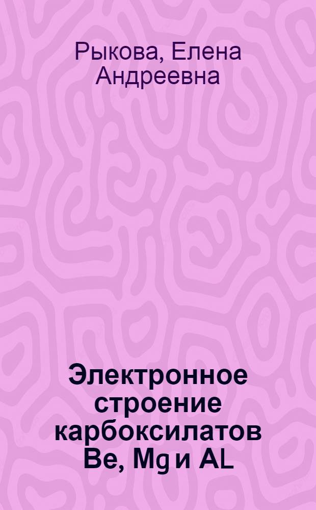 Электронное строение карбоксилатов Ве, Мg и АL : Автореф. дис. на соиск. учен. степ. к.х.н