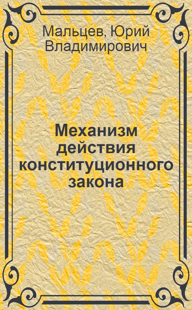 Механизм действия конституционного закона :(Теорет.аспекты) : Автореф. дис. на соиск. учен. степ. к.ю.н