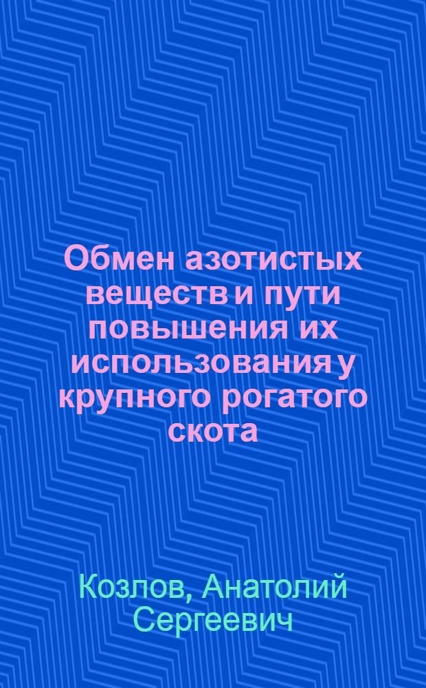 Обмен азотистых веществ и пути повышения их использования у крупного рогатого скота : Автореф. дис. на соиск. учен. степ. д.б.н