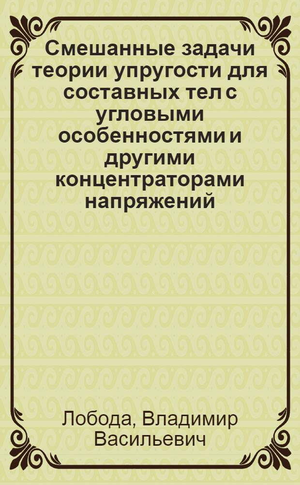Смешанные задачи теории упругости для составных тел с угловыми особенностями и другими концентраторами напряжений : Автореф. дис. на соиск. учен. степ. д.ф.-м.н