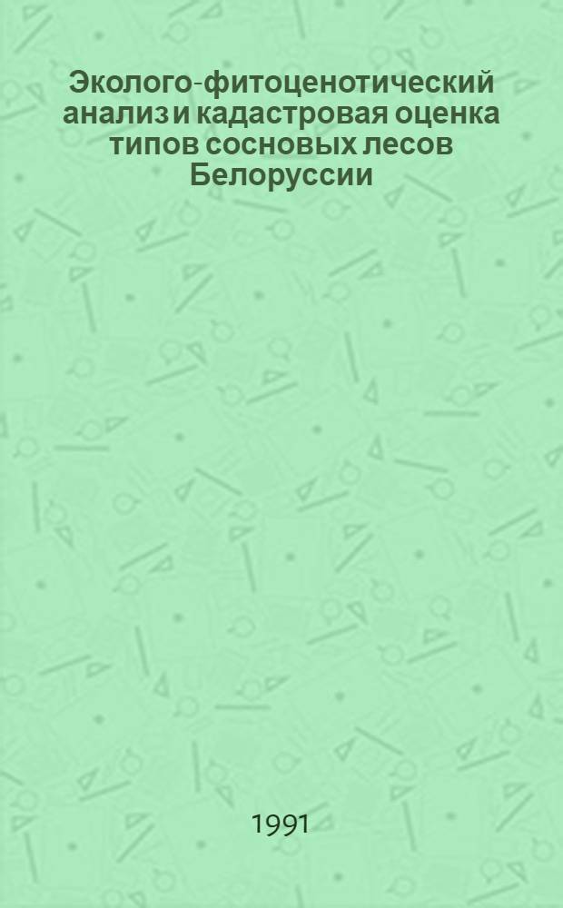 Эколого-фитоценотический анализ и кадастровая оценка типов сосновых лесов Белоруссии : Автореф. дис. на соиск. учен. степ. д.б.н