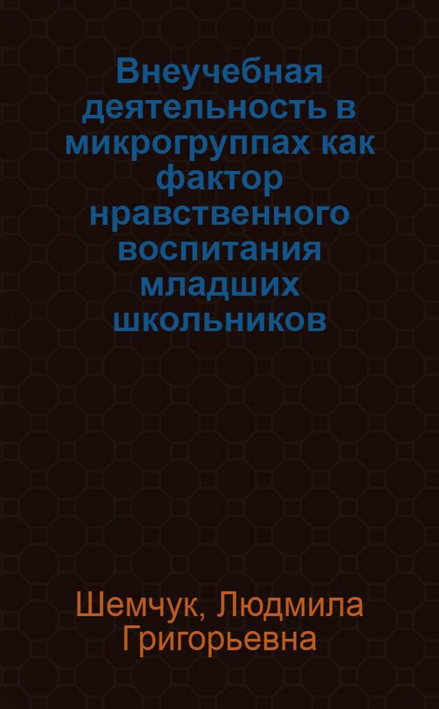 Внеучебная деятельность в микрогруппах как фактор нравственного воспитания младших школьников : Автореф. дис. на соиск. учен. степ. к.п.н