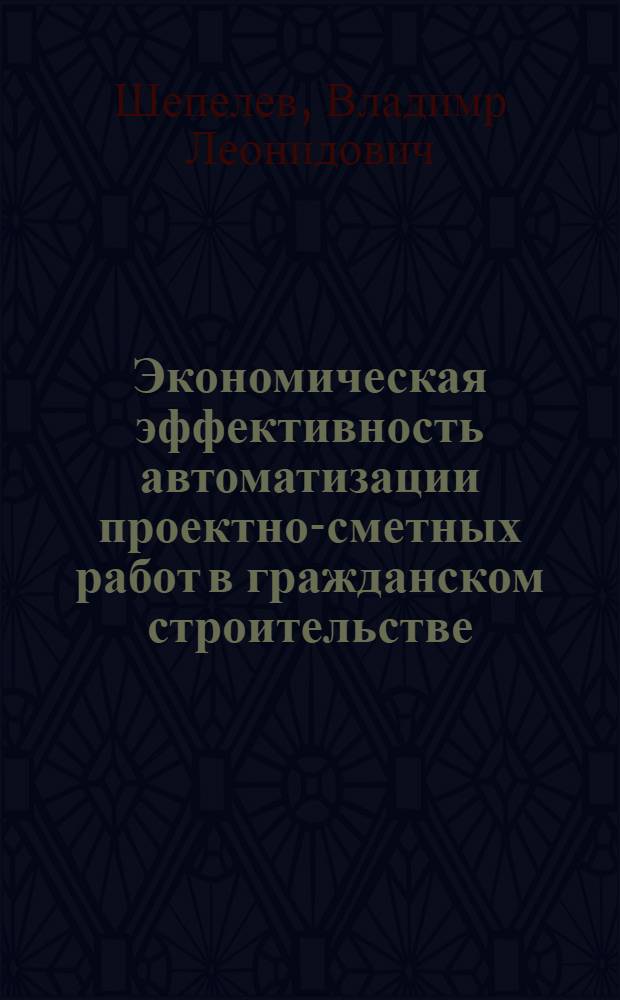 Экономическая эффективность автоматизации проектно-сметных работ в гражданском строительстве : Автореф. дис. на соиск. учен. степ. к.э.н