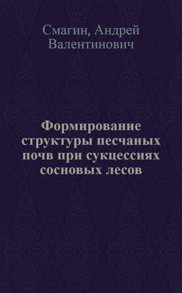 Формирование структуры песчаных почв при сукцессиях сосновых лесов : Автореф. дис. на соиск. учен. степ. к.б.н