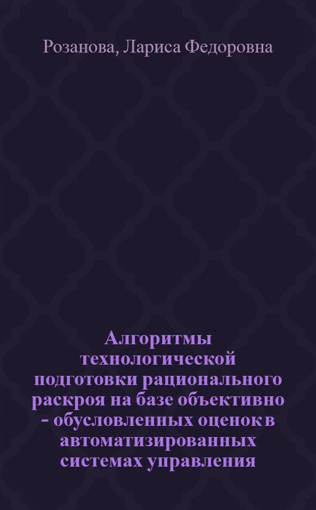 Алгоритмы технологической подготовки рационального раскроя на базе объективно - обусловленных оценок в автоматизированных системах управления : Автореф. дис. на соиск. учен. степ. к.т.н