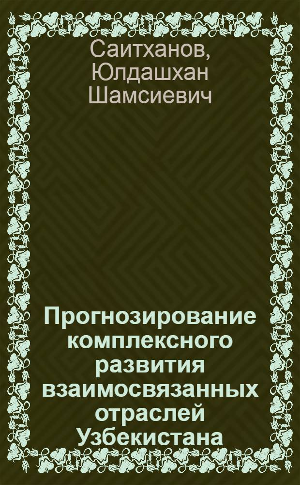 Прогнозирование комплексного развития взаимосвязанных отраслей Узбекистана :(На прим.шелкового комплекса) : Автореф. дис. на соиск. учен. степ. к.ю.н