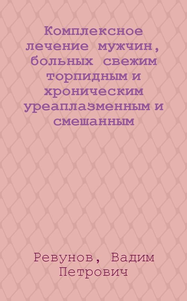 Комплексное лечение мужчин, больных свежим торпидным и хроническим уреаплазменным и смешанным (гонорей., хламидий.) уретритом :(Клинико-лаборатор., эпидемиол. и психол. исслед.) : Автореф. дис. на соиск. учен. степ. к.м.н