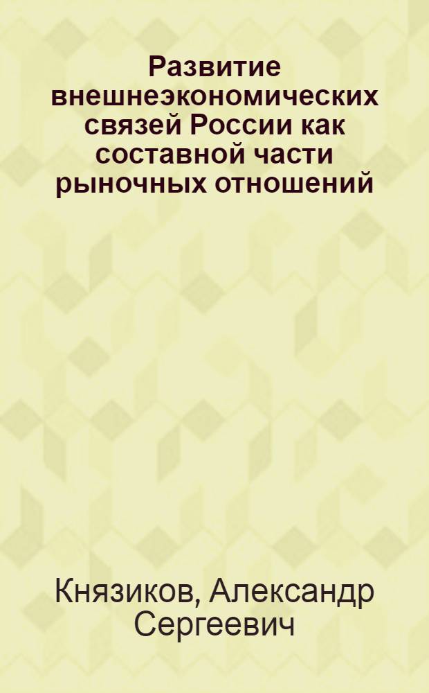 Развитие внешнеэкономических связей России как составной части рыночных отношений : Автореф. дис. на соиск. учен. степ. к.э.н