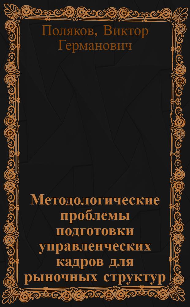 Методологические проблемы подготовки управленческих кадров для рыночных структур : Автореф. дис. на соиск. учен. степ. д.э.н