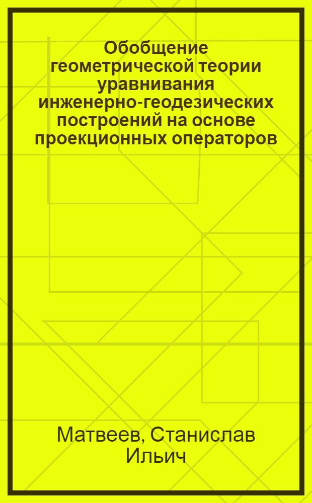 Обобщение геометрической теории уравнивания инженерно-геодезических построений на основе проекционных операторов : Автореф. дис. на соиск. учен. степ. д.т.н