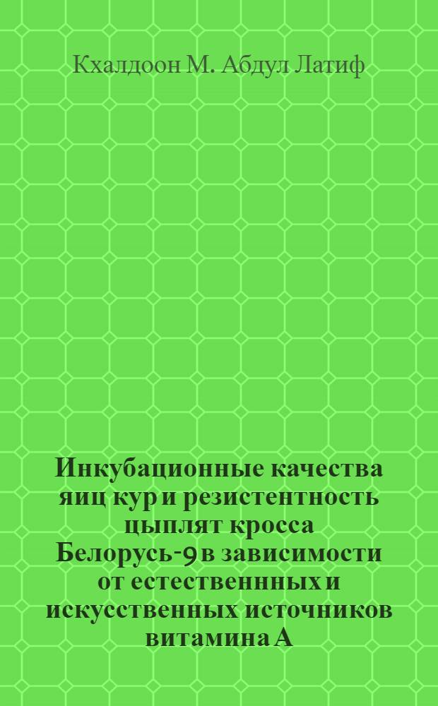 Инкубационные качества яиц кур и резистентность цыплят кросса Белорусь-9 в зависимости от естественнных и искусственных источников витамина А : Автореф. дис. на соиск. учен. степ. к.с.-х.н