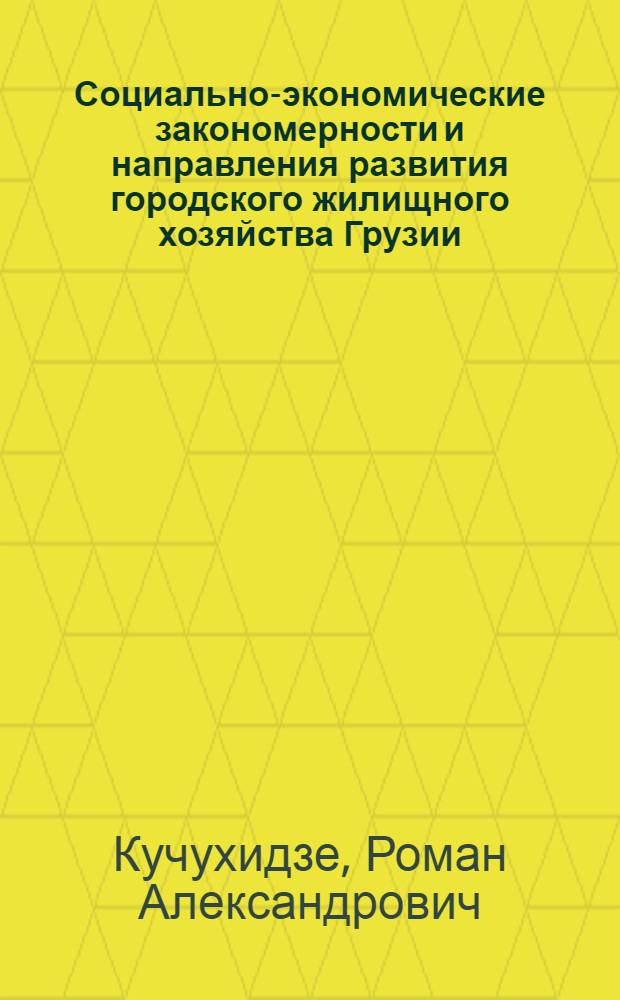 Социально-экономические закономерности и направления развития городского жилищного хозяйства Грузии : Автореф. дис. на соиск. учен. степ. д.э.н