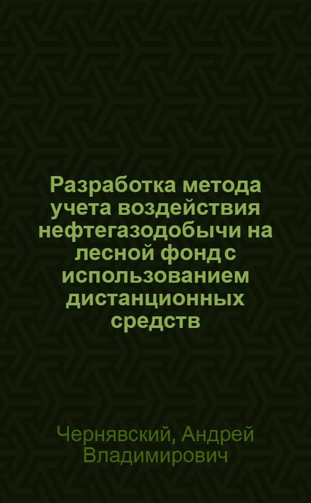 Разработка метода учета воздействия нефтегазодобычи на лесной фонд с использованием дистанционных средств : Автореф. дис. на соиск. учен. степ. к.с.-х.н