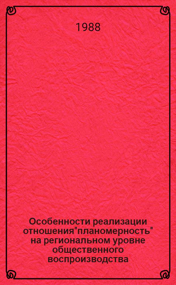 Особенности pеализации отношения"планомерность" на pегиональном уpовне общественного воспpоизводства : Автореф. дис. на соиск. учен. степ. к.э.н