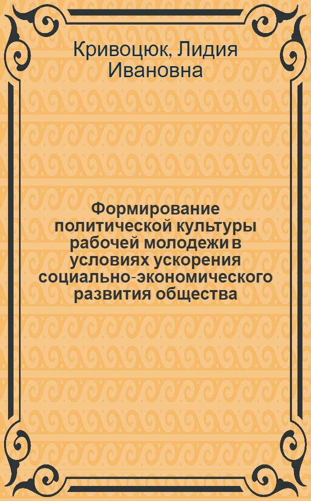 Формирование политической культуры рабочей молодежи в условиях ускорения социально-экономического развития общества : Автореф. дис. на соиск. учен. степ. к.филос.н