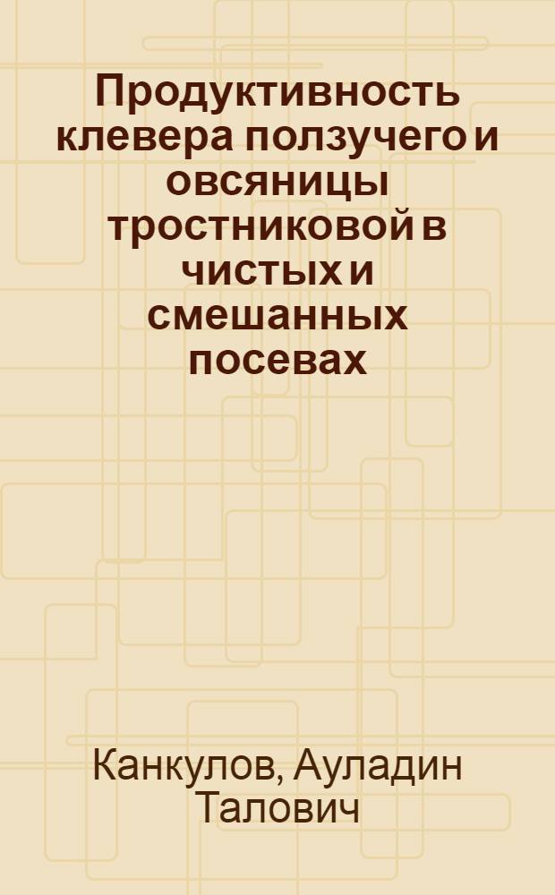 Продуктивность клевера ползучего и овсяницы тростниковой в чистых и смешанных посевах : Автореф. дис. на соиск. учен. степ. к.с.-х.н