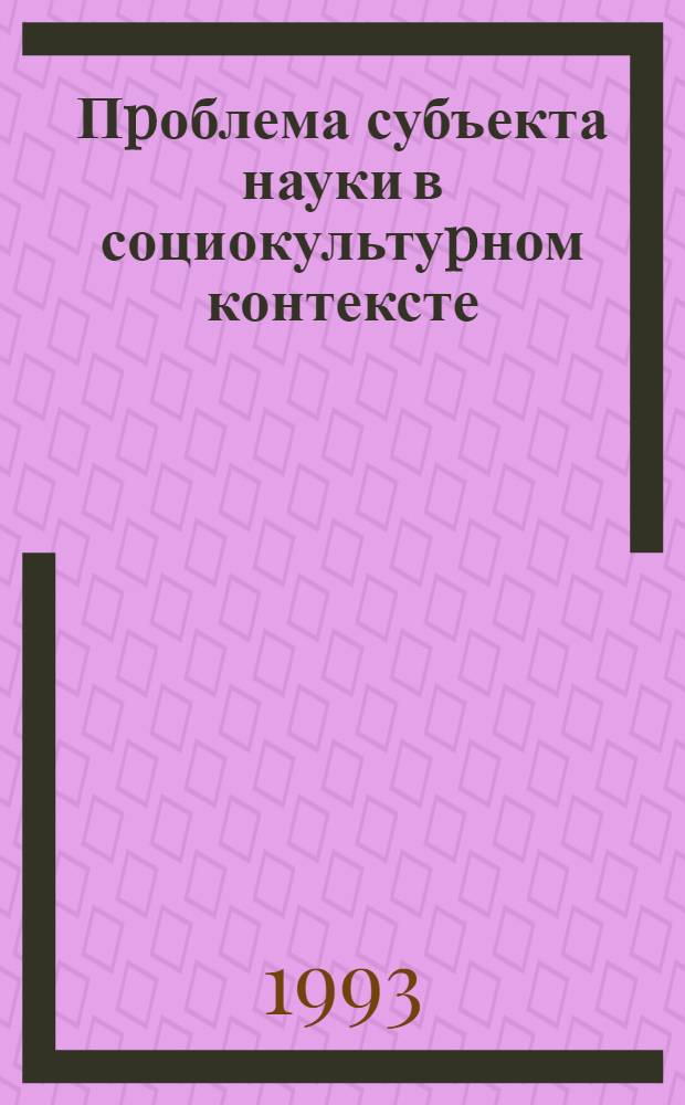 Пpоблема субъекта науки в социокультуpном контексте : Автореф. дис. на соиск. учен. степ. д.филос.н