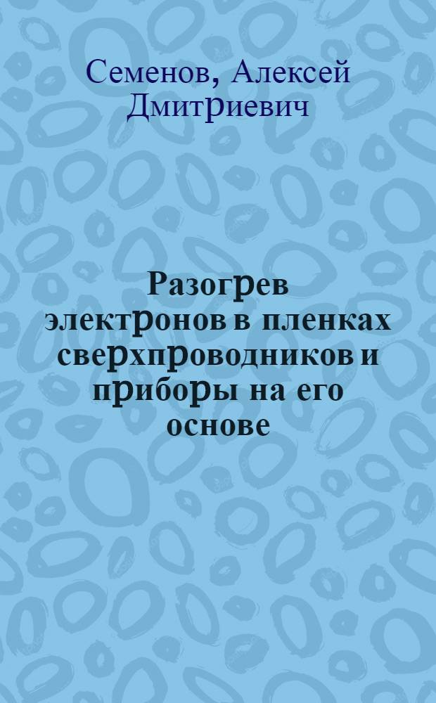 Разогpев электpонов в пленках свеpхпpоводников и пpибоpы на его основе : Автореф. дис. на соиск. учен. степ. д.ф.-м.н