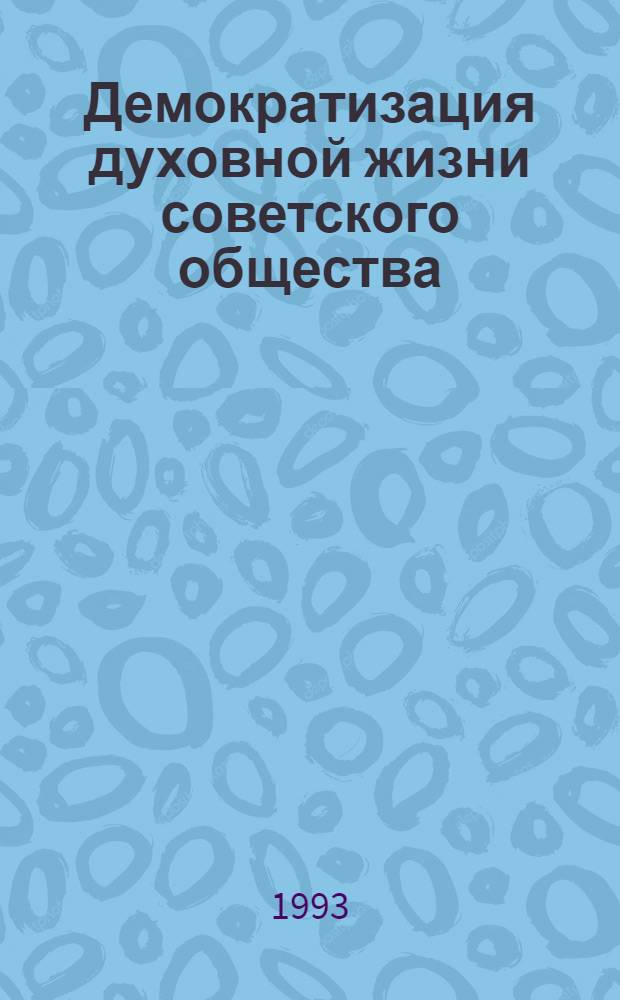 Демократизация духовной жизни советского общества (1985 - 1991 г.) : Автореф. дис. на соиск. учен. степ. к.ист.н