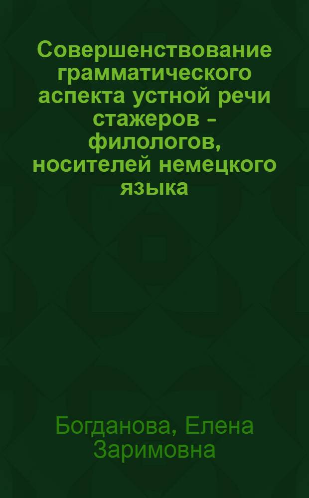 Совершенствование грамматического аспекта устной речи стажеров - филологов, носителей немецкого языка, в условиях краткосрочного обучения : Автореф. дис. на соиск. учен. степ. к.п.н