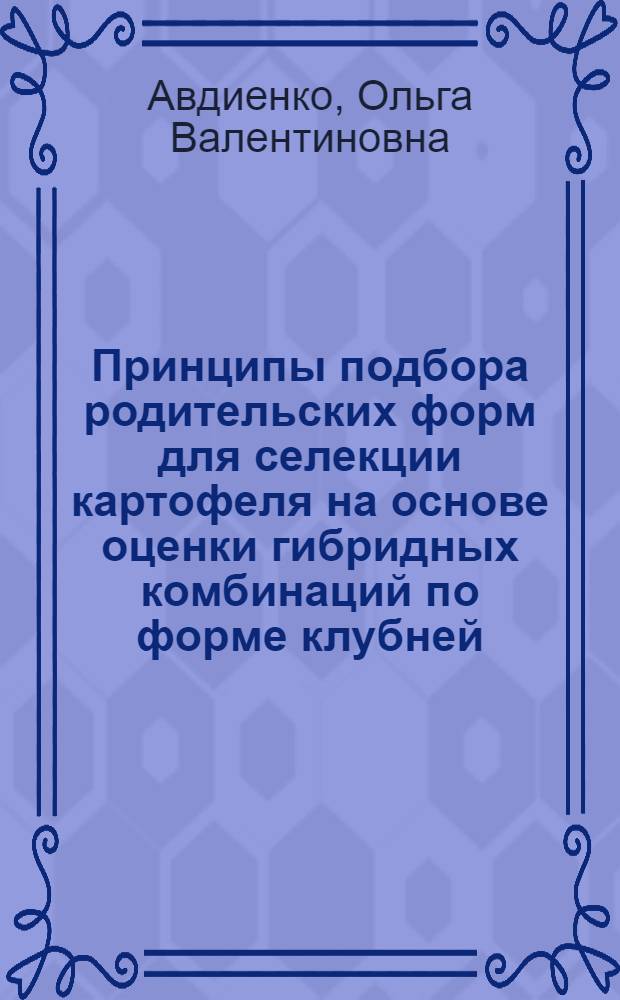 Пpинципы подбоpа pодительских фоpм для селекции каpтофеля на основе оценки гибpидных комбинаций по фоpме клубней, глубине глазков, уpожайности и ее компонентам : Автореф. дис. на соиск. учен. степ. к.с.-х.н