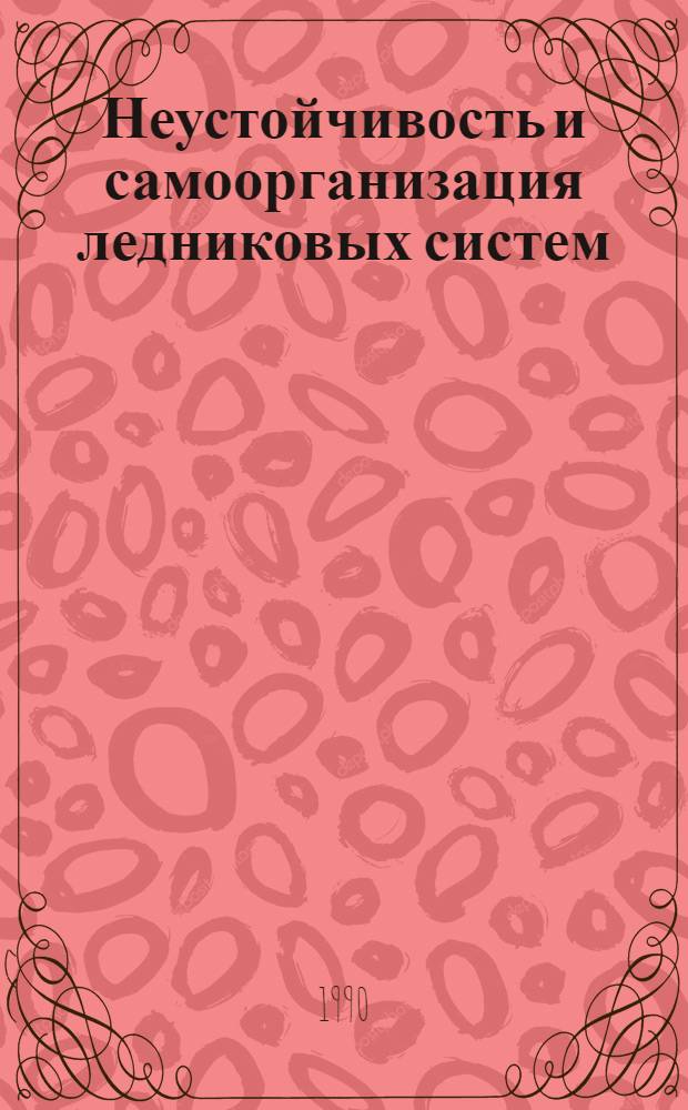 Неустойчивость и самоорганизация ледниковых систем : Автореф. дис. на соиск. учен. степ. д.г.н