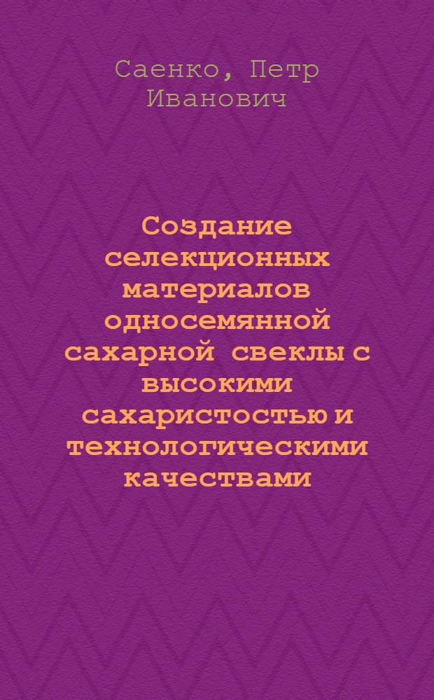 Создание селекционных материалов односемянной сахарной свеклы с высокими сахаристостью и технологическими качествами : Автореф. дис. на соиск. учен. степ. к.с.-х.н