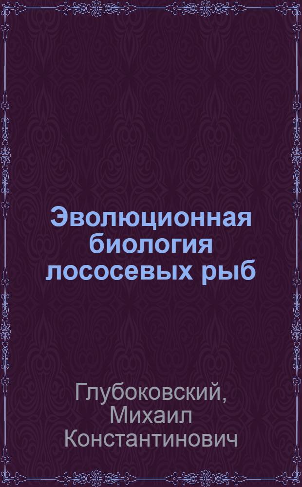 Эволюционная биология лососевых рыб : Автореф. дис. на соиск. учен. степ. д.б.н