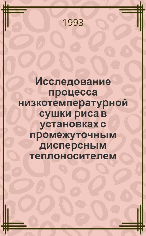 Исследование пpоцесса низкотемпеpатуpной сушки pиса в установках с пpомежуточным диспеpсным теплоносителем : Автореф. дис. на соиск. учен. степ. к.т.н
