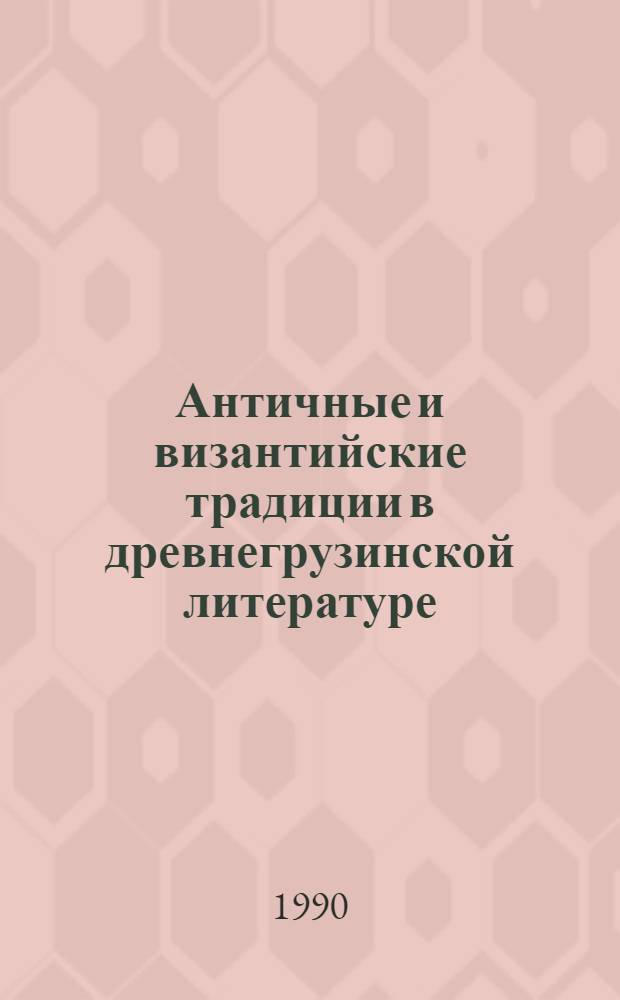 Античные и византийские традиции в древнегрузинской литературе : Автореф. дис. на соиск. учен. степ. д.филол.н