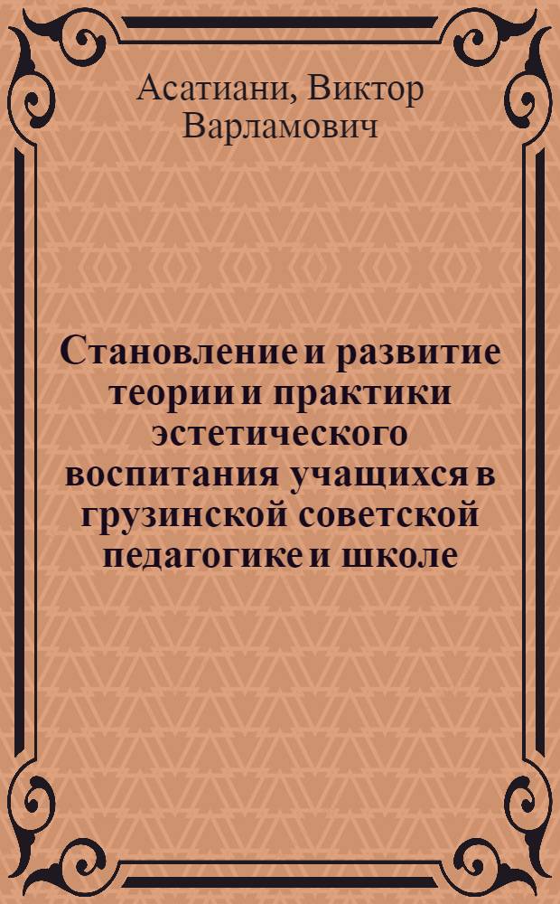 Становление и развитие теории и практики эстетического воспитания учащихся в грузинской советской педагогике и школе: (1931-1970) : Автореф. дис. на соиск. учен. степ. к.п.н
