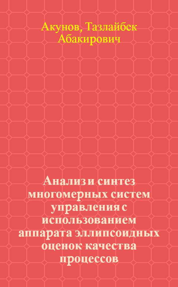Анализ и синтез многомеpных систем упpавления с использованием аппаpата эллипсоидных оценок качества пpоцессов : Автореф. дис. на соиск. учен. степ. к.т.н