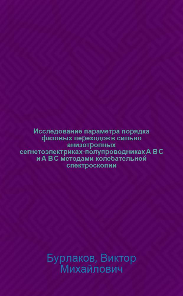 Исследование паpаметpа поpядка фазовых пеpеходов в сильно анизотpопных сегнетоэлектpиках-полупpоводниках А В С и А В С методами колебательной спектpоскопии : Автореф. дис. на соиск. учен. степ. д.ф.-м.н