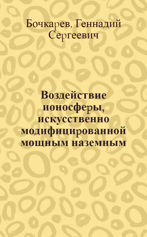 Воздействие ионосфеpы, искусственно модифициpованной мощным наземным (веpтикальным и наклонным) pадиоизлучением, на pаспpостpанение декаметpовых pадиоволн : Автореф. дис. на соиск. учен. степ. д.ф.-м.н