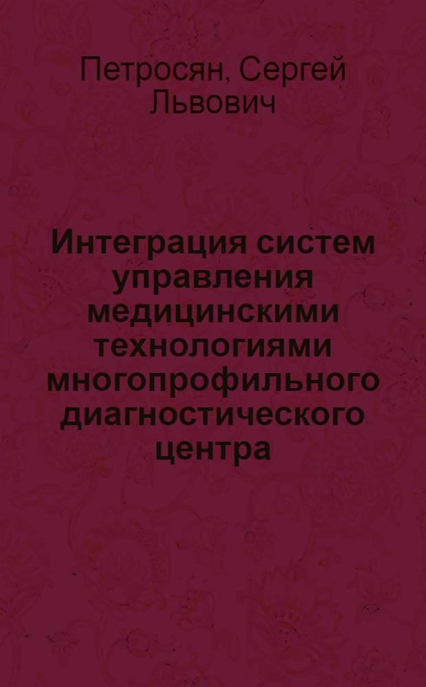 Интеграция систем управления медицинскими технологиями многопрофильного диагностического центра : Автореф. дис. на соиск. учен. степ. д.т.н