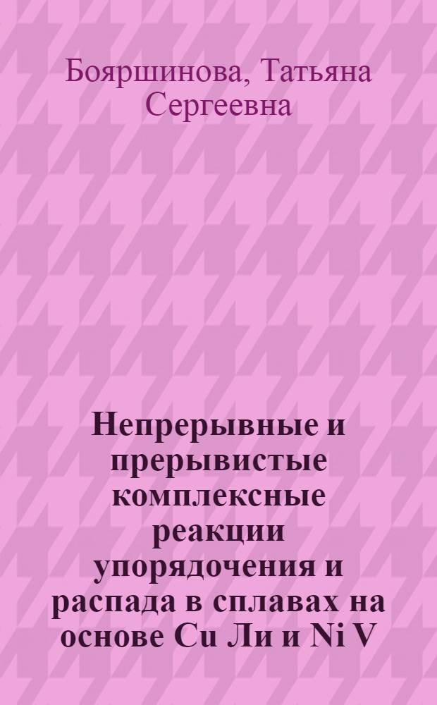 Непрерывные и прерывистые комплексные реакции упорядочения и распада в сплавах на основе Cu Ли и Ni V : Автореф. дис. на соиск. учен. степ. к.ф.-м.н