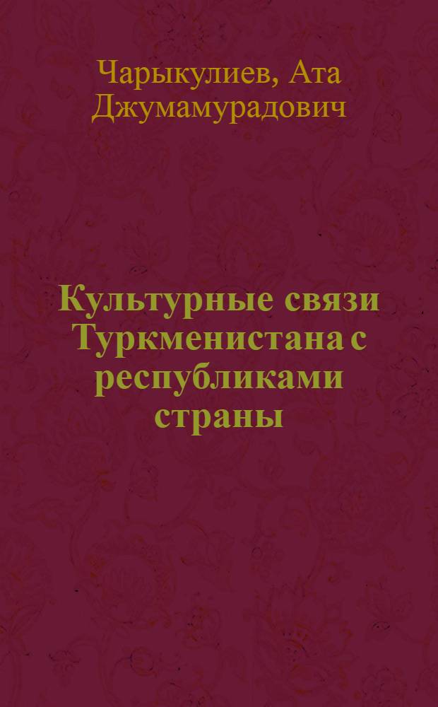 Культурные связи Туркменистана с республиками страны (1945 - 1960 гг.) : Автореф. дис. на соиск. учен. степ. к.ист.н
