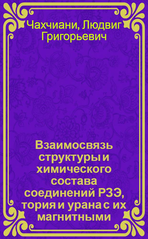 Взаимосвязь структуры и химического состава соединений РЗЭ, тория и урана с их магнитными, механическими и кинетическими свойствами : Автореф. дис. на соиск. учен. степ. д.ф.-м.н