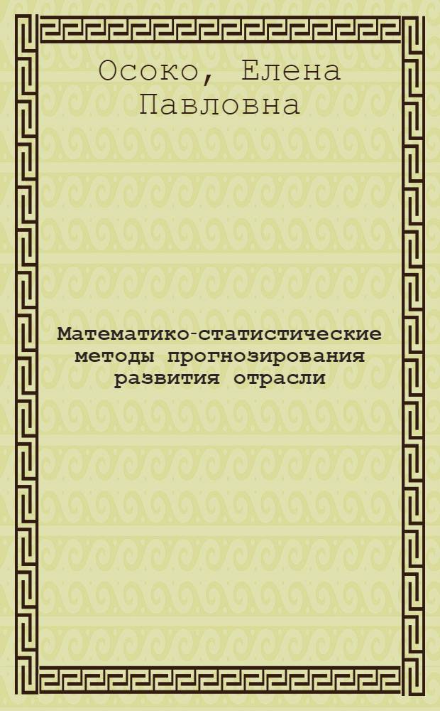 Математико-статистические методы прогнозирования развития отрасли: (На прим. асбестоцемент. пром - сти) : Автореф. дис. на соиск. учен. степ. к.э.н