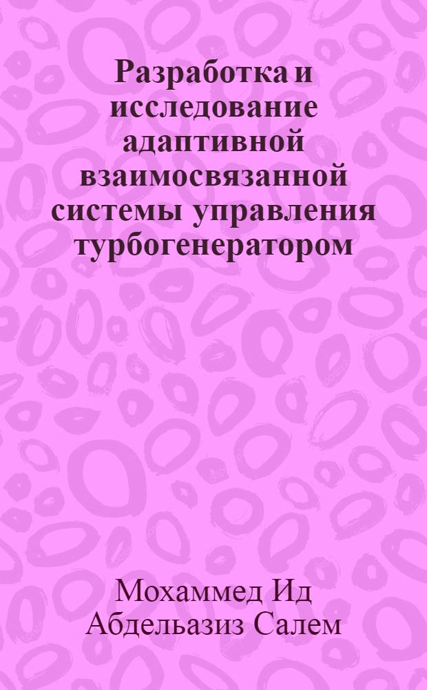 Разработка и исследование адаптивной взаимосвязанной системы управления турбогенератором : Автореф. дис. на соиск. учен. степ. к.т.н