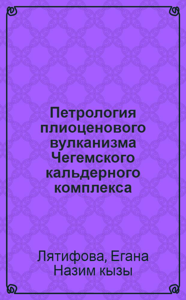 Петрология плиоценового вулканизма Чегемского кальдерного комплекса:(Север.Кавказ) : Автореф. дис. на соиск. учен. степ. к.г.-м.н